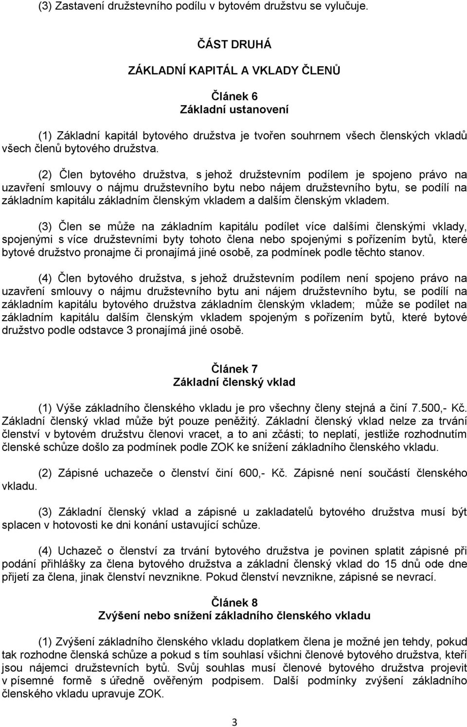 (2) Člen bytového družstva, s jehož družstevním podílem je spojeno právo na uzavření smlouvy o nájmu družstevního bytu nebo nájem družstevního bytu, se podílí na základním kapitálu základním členským