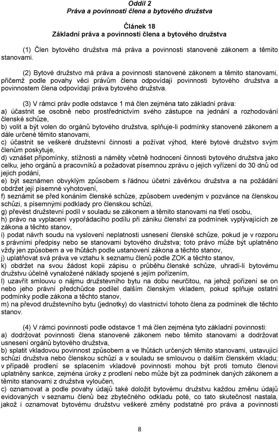 (2) Bytové družstvo má práva a povinnosti stanovené zákonem a těmito stanovami, přičemž podle povahy věci právům člena odpovídají povinnosti bytového družstva a povinnostem člena odpovídají práva