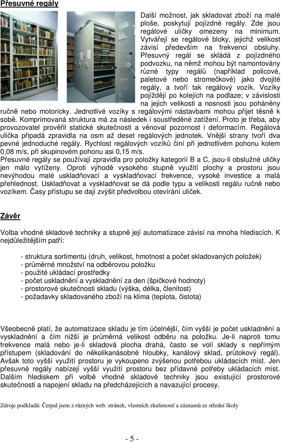 Pesuvný regál se skládá z pojízdného podvozku, na nmž mohou být namontovány rzné typy regál (napíklad policové, paletové nebo stromekové) jako dvojité regály, a tvoí tak regálový vozík.