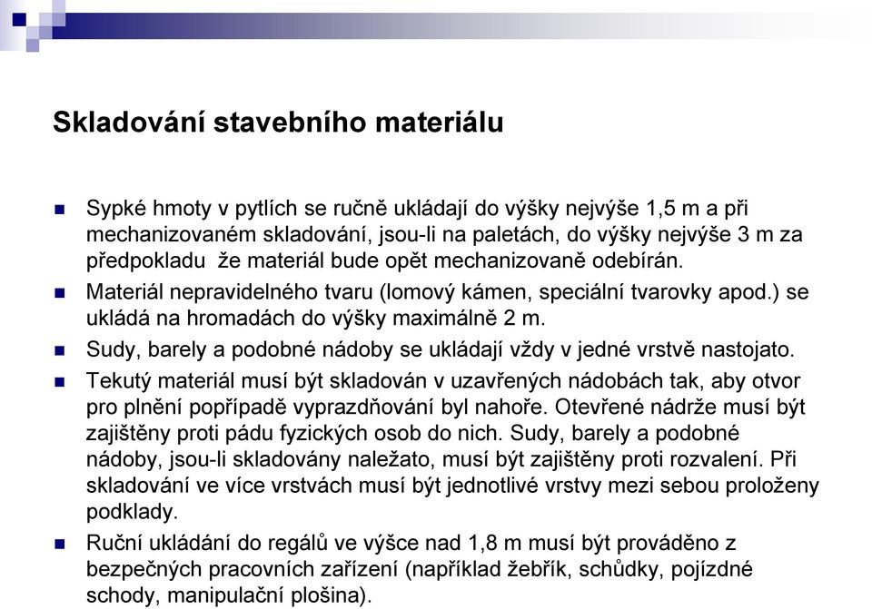 Sudy, barely a podobné nádoby se ukládají vždy v jedné vrstvě nastojato. Tekutý materiál musí být skladován v uzavřených nádobách tak, aby otvor pro plnění popřípadě vyprazdňování byl nahoře.