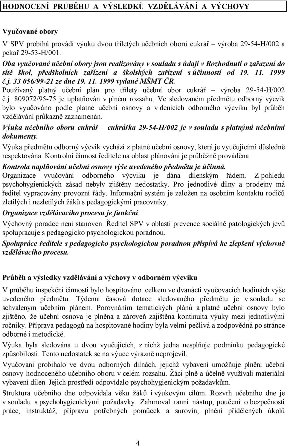 11. 1999 vydané MŠMT ČR. Používaný platný učební plán pro tříletý učební obor cukrář výroba 29-54-H/002 č.j. 809072/95-75 je uplatňován v plném rozsahu.