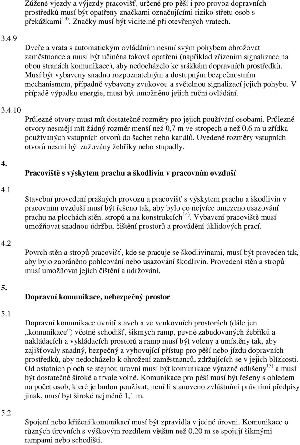 2 Dveře a vrata s automatickým ovládáním nesmí svým pohybem ohrožovat zaměstnance a musí být učiněna taková opatření (například zřízením signalizace na obou stranách komunikace), aby nedocházelo ke