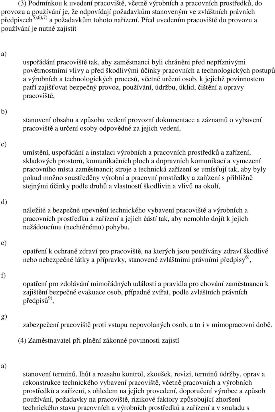 Před uvedením pracoviště do provozu a používání je nutné zajistit a) b) c) d) e) f) g) uspořádání pracoviště tak, aby zaměstnanci byli chráněni před nepříznivými povětrnostními vlivy a před