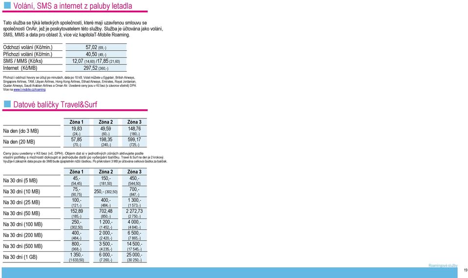 ) 40,50 (49,-) SMS / MMS (Kč/ks) 12,07 (14,60) /17,85 (21,60) Internet (Kč/MB) 297,52 (360,-) Příchozí i odchozí hovory se účtují po minutách, data po 10 kb.