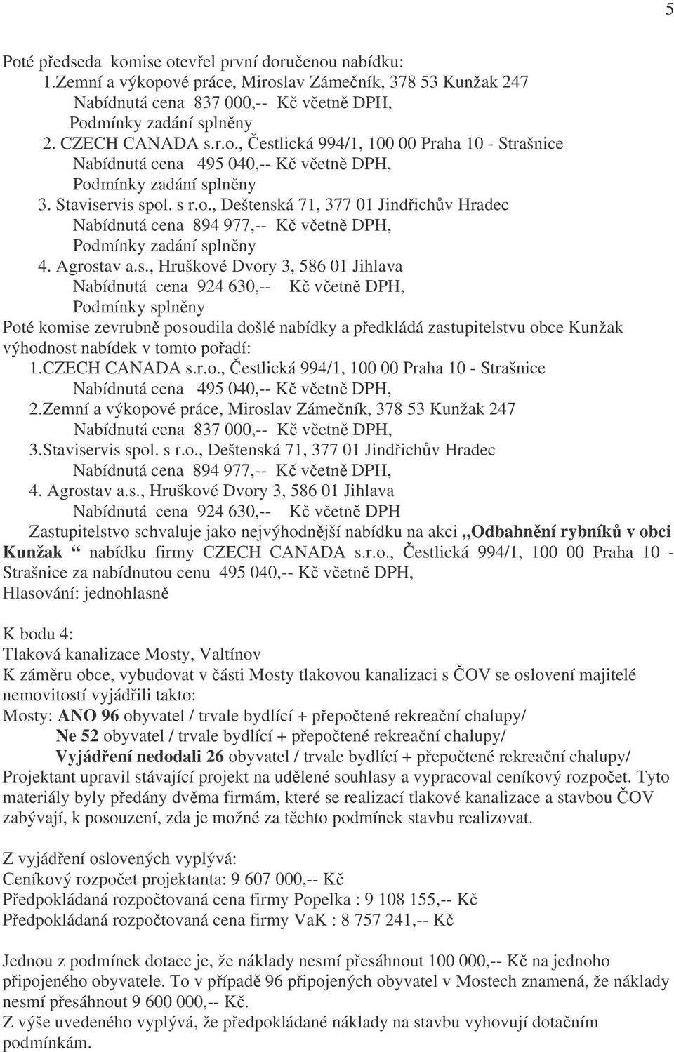 rvis spol. s r.o., Deštenská 71, 377 01 Jindřichův Hradec Nabídnutá cena 894 977,-- Kč včetně DPH, 4. Agrostav a.s., Hruškové Dvory 3, 586 01 Jihlava Nabídnutá cena 924 630,-- Kč včetně DPH, Podmínky