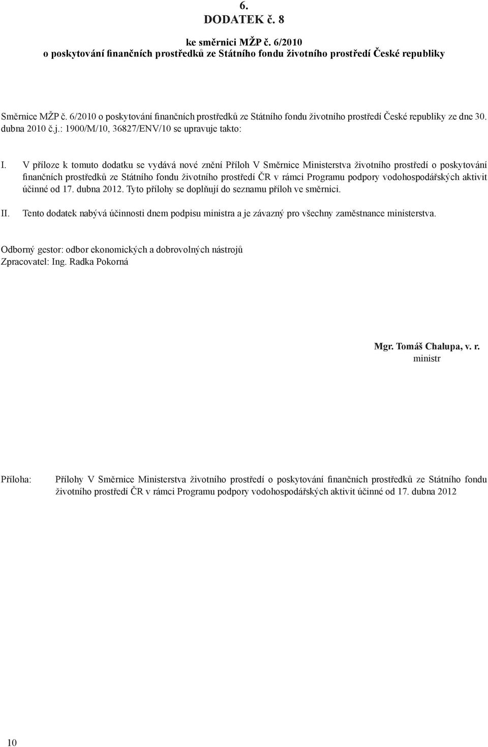 V příloze k tomuto dodatku se vydává nové znění Příloh V Směrnice Ministerstva životního prostředí o poskytování finančních prostředků ze Státního fondu životního prostředí ČR v rámci Programu