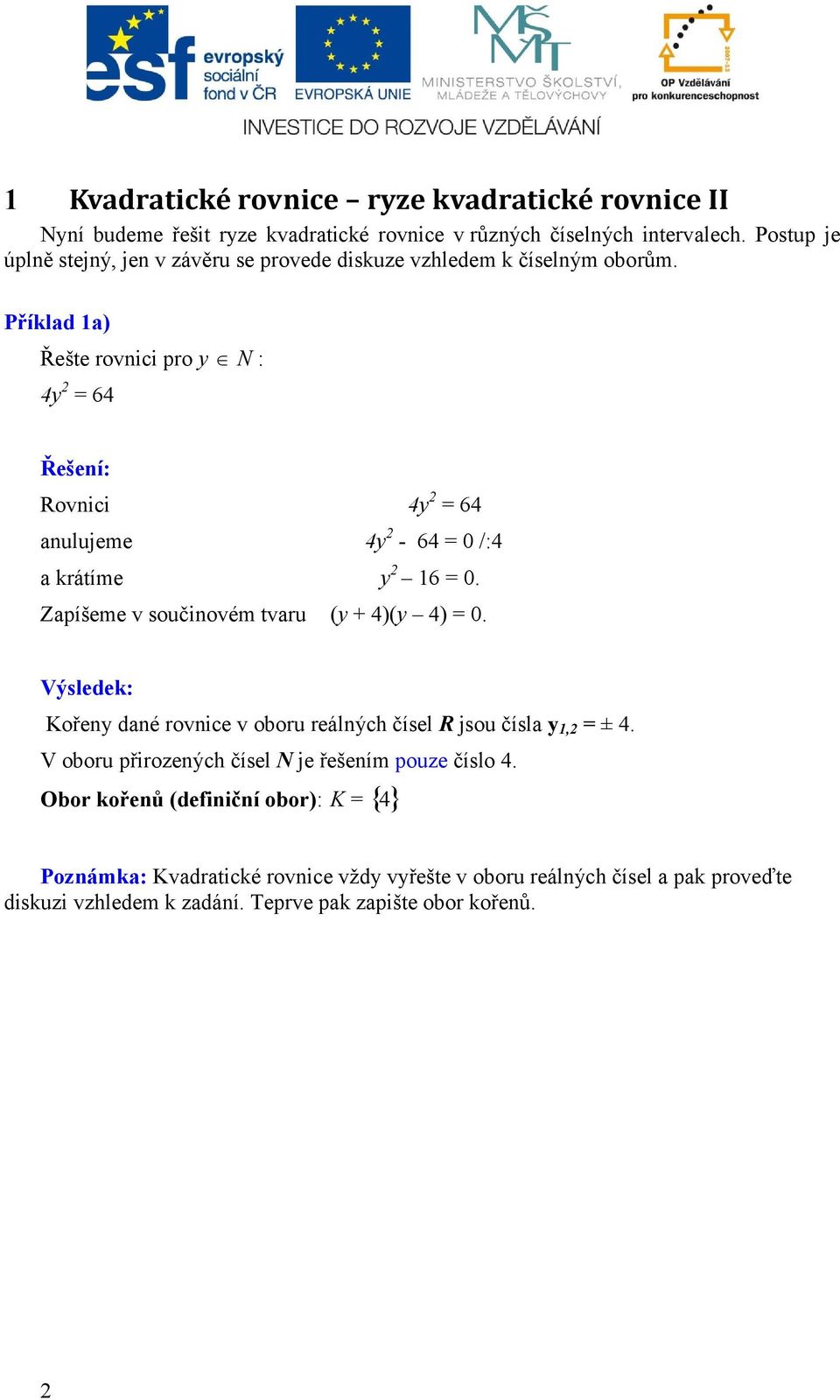 Příklad a) Řešte rovnici pro y N : 4y 2 = 64 Řešení: Rovnici 4y 2 = 64 anulujeme 4y 2-64 = /:4 a krátíme y 2 6 =. Zapíšeme v součinovém tvaru (y + 4)(y 4) =.