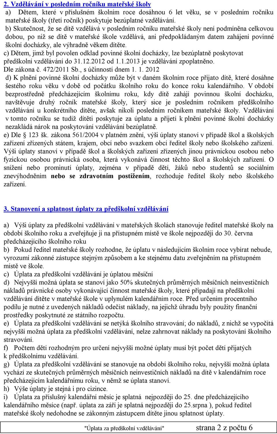 docházky, ale výhradně věkem dítěte. c) Dětem, jimž byl povolen odklad povinné školní docházky, lze bezúplatně poskytovat předškolní vzdělávání do 31.12.2012 od 1.1.2013 je vzdělávání zpoplatněno.