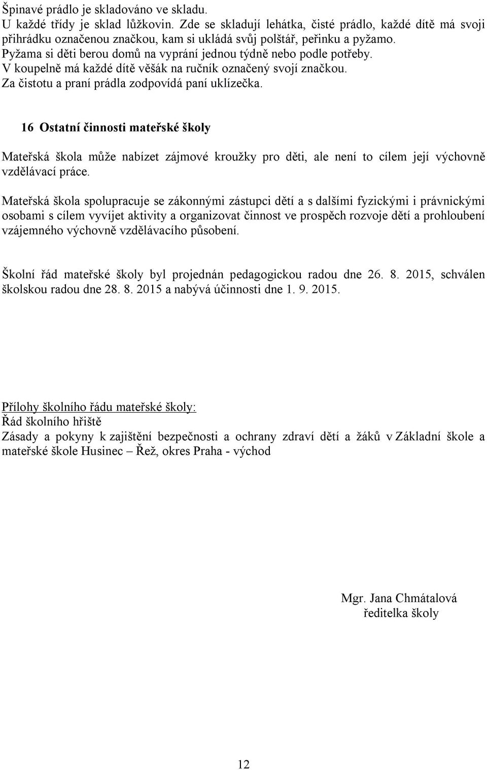 Pyžama si děti berou domů na vyprání jednou týdně nebo podle potřeby. V koupelně má každé dítě věšák na ručník označený svojí značkou. Za čistotu a praní prádla zodpovídá paní uklízečka.