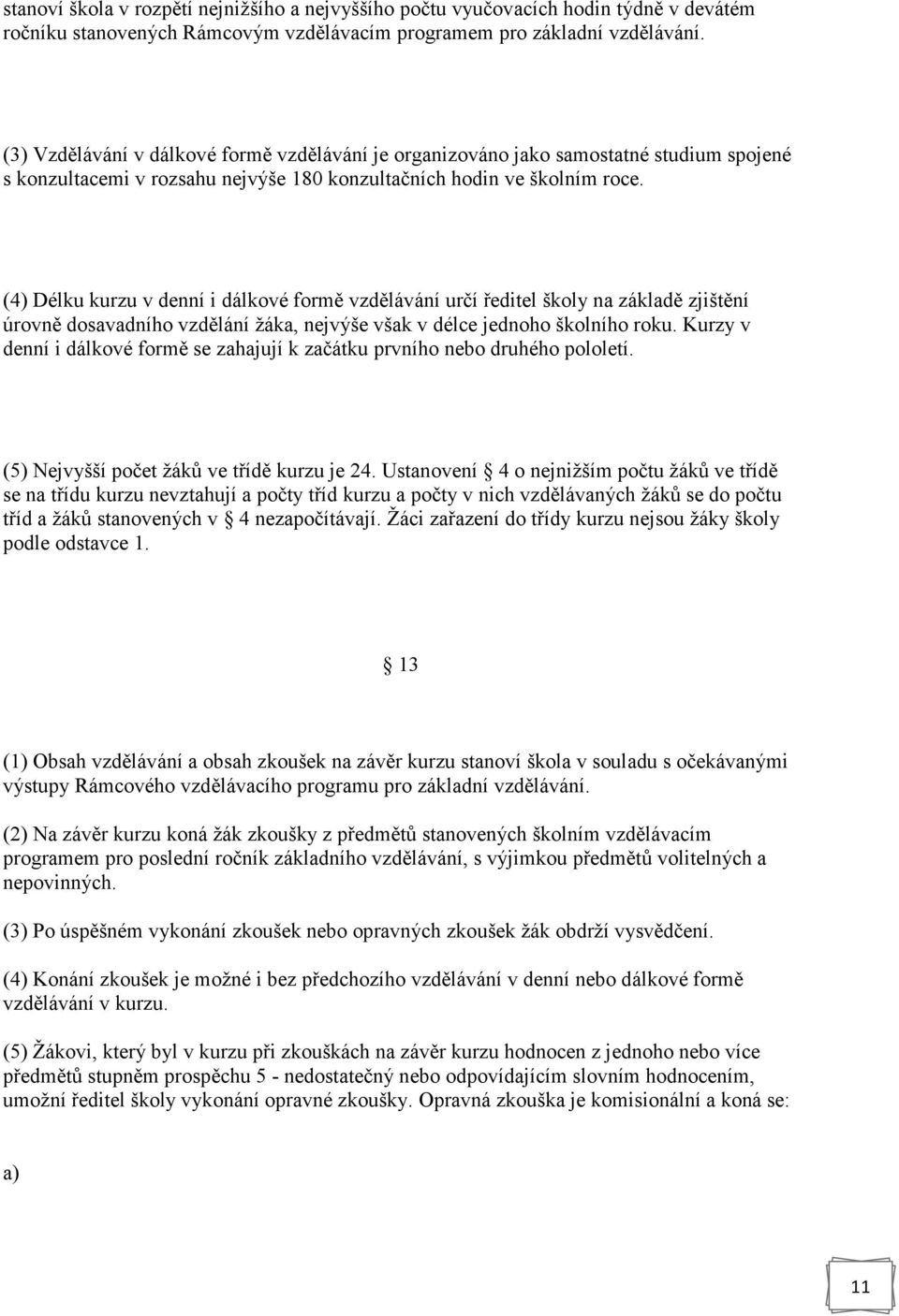 (4) Délku kurzu v denní i dálkové formě vzdělávání určí ředitel školy na základě zjištění úrovně dosavadního vzdělání žáka, nejvýše však v délce jednoho školního roku.