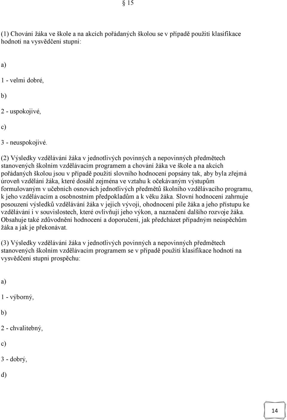 slovního hodnocení popsány tak, aby byla zřejmá úroveň vzdělání žáka, které dosáhl zejména ve vztahu k očekávaným výstupům formulovaným v učebních osnovách jednotlivých předmětů školního vzdělávacího