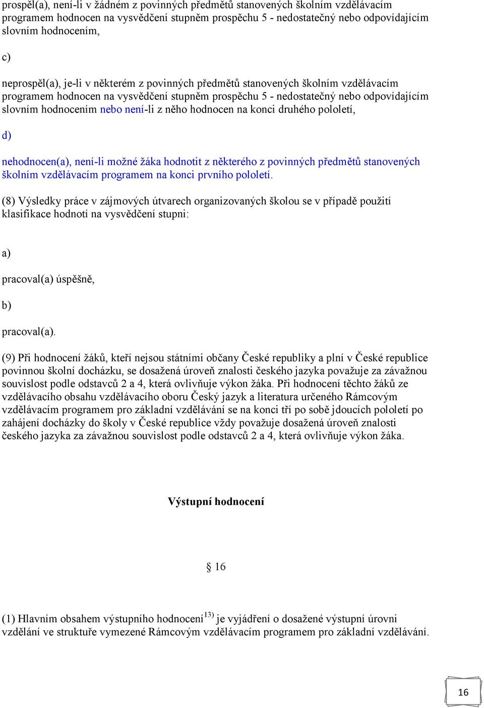 není-li z něho hodnocen na konci druhého pololetí, d) nehodnocen(, není-li možné žáka hodnotit z některého z povinných předmětů stanovených školním vzdělávacím programem na konci prvního pololetí.