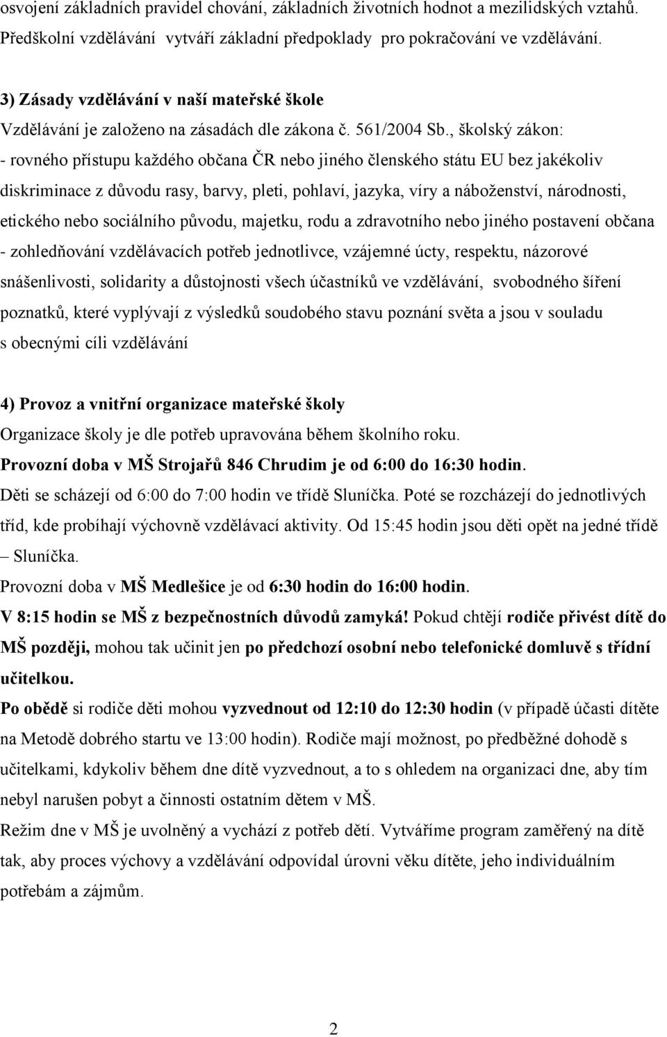 , školský zákon: - rovného přístupu každého občana ČR nebo jiného členského státu EU bez jakékoliv diskriminace z důvodu rasy, barvy, pleti, pohlaví, jazyka, víry a náboženství, národnosti, etického
