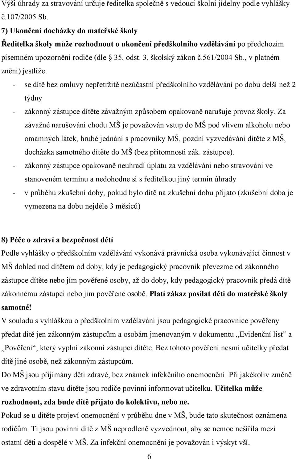 , v platném znění) jestliže: - se dítě bez omluvy nepřetržitě nezúčastní předškolního vzdělávání po dobu delší než 2 týdny - zákonný zástupce dítěte závažným způsobem opakovaně narušuje provoz školy.