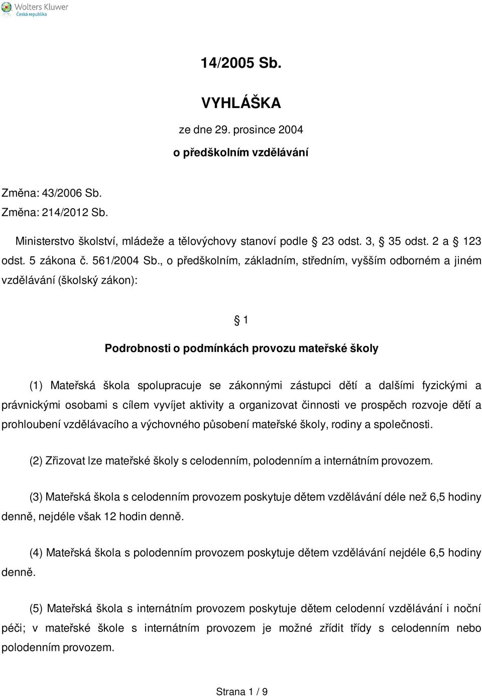 , o předškolním, základním, středním, vyšším odborném a jiném vzdělávání (školský zákon): 1 Podrobnosti o podmínkách provozu mateřské školy (1) Mateřská škola spolupracuje se zákonnými zástupci dětí