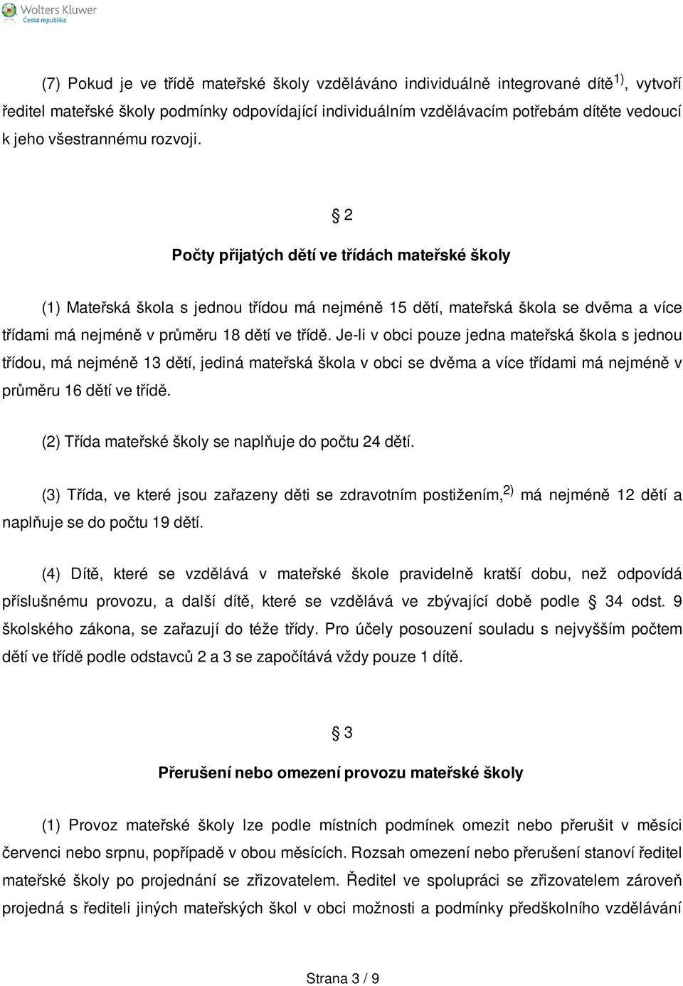 2 Počty přijatých dětí ve třídách mateřské školy (1) Mateřská škola s jednou třídou má nejméně 15 dětí, mateřská škola se dvěma a více třídami má nejméně v průměru 18 dětí ve třídě.