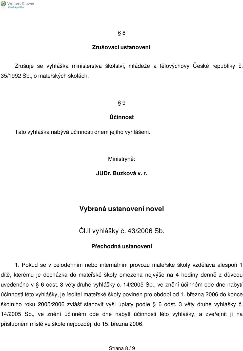 Pokud se v celodenním nebo internátním provozu mateřské školy vzdělává alespoň 1 dítě, kterému je docházka do mateřské školy omezena nejvýše na 4 hodiny denně z důvodu uvedeného v 6 odst.