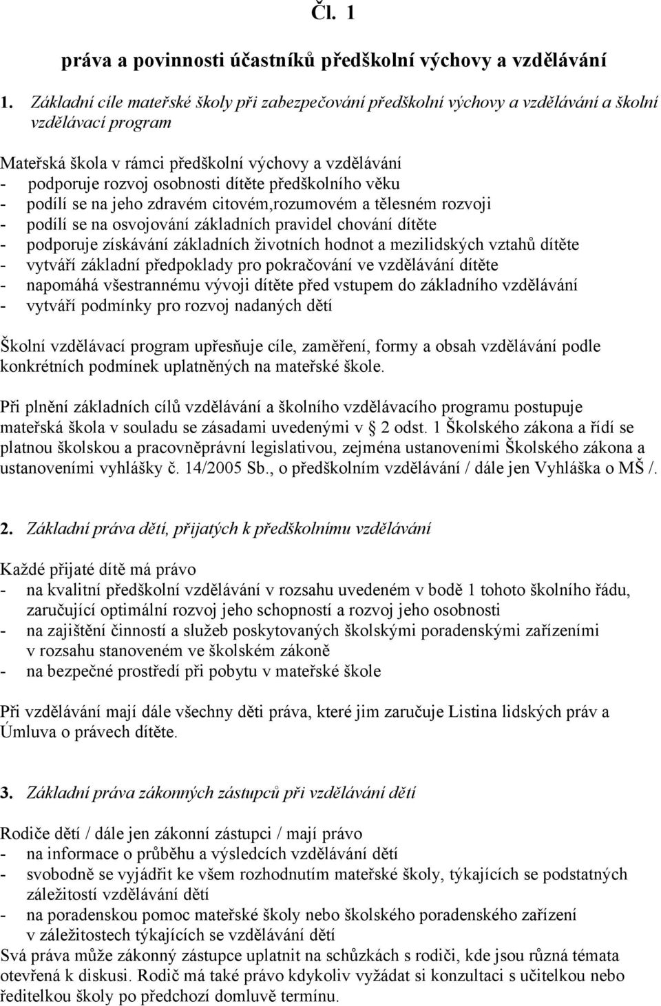 předškolního věku - podílí se na jeho zdravém citovém,rozumovém a tělesném rozvoji - podílí se na osvojování základních pravidel chování dítěte - podporuje získávání základních životních hodnot a