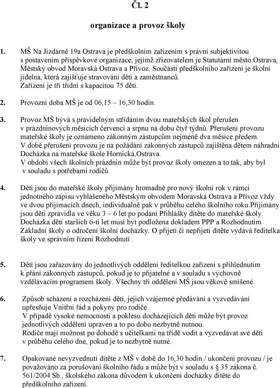 Přívoz. Součástí předškolního zařízení je školní jídelna, která zajišťuje stravování dětí a zaměstnanců. Zařízení je tří třídní s kapacitou 75 dětí. 2. Provozní doba MŠ je od 06,15 16,30 hodin. 3.