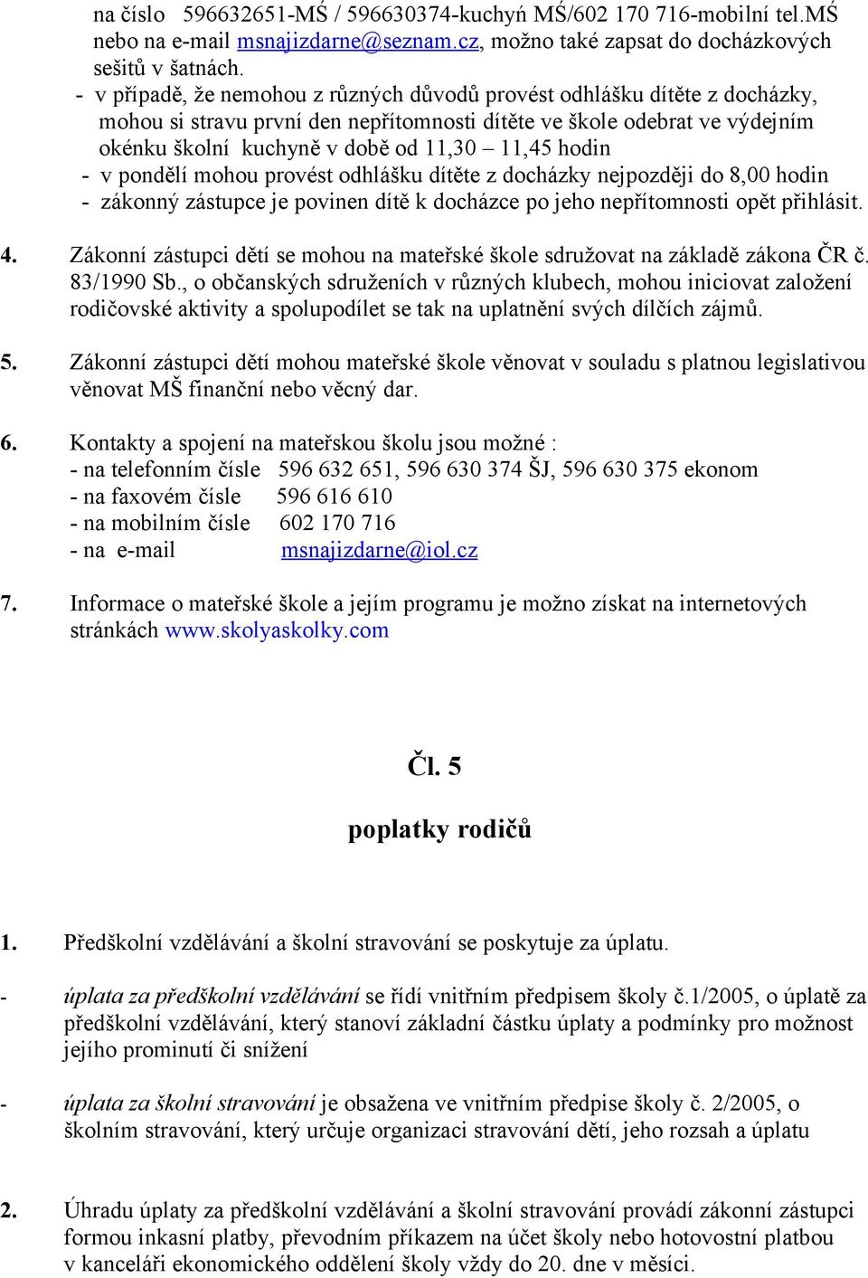 hodin - v pondělí mohou provést odhlášku dítěte z docházky nejpozději do 8,00 hodin - zákonný zástupce je povinen dítě k docházce po jeho nepřítomnosti opět přihlásit. 4.