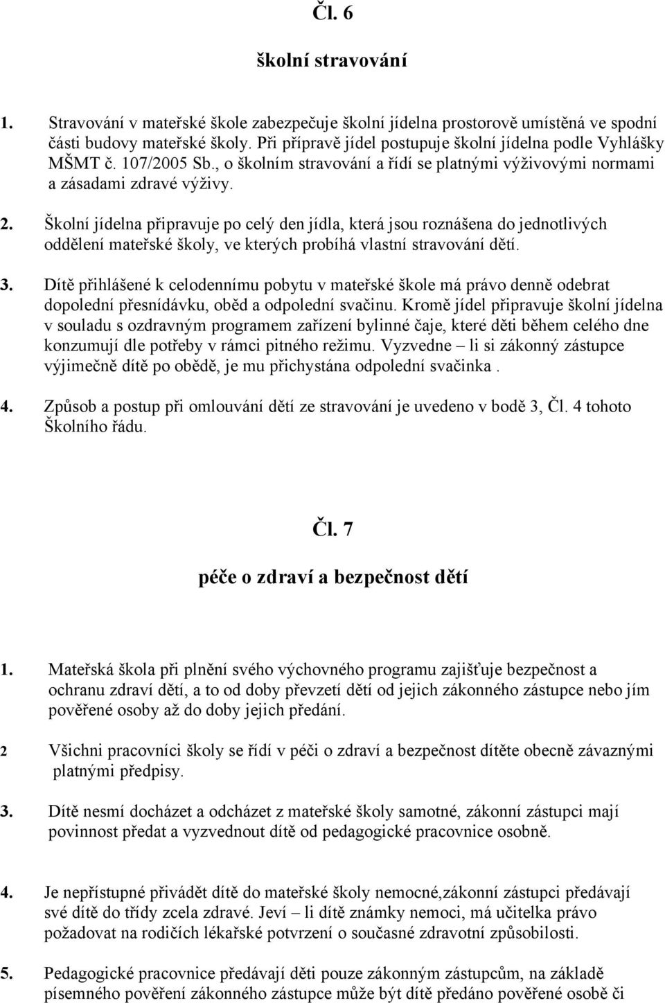 Školní jídelna připravuje po celý den jídla, která jsou roznášena do jednotlivých oddělení mateřské školy, ve kterých probíhá vlastní stravování dětí. 3.