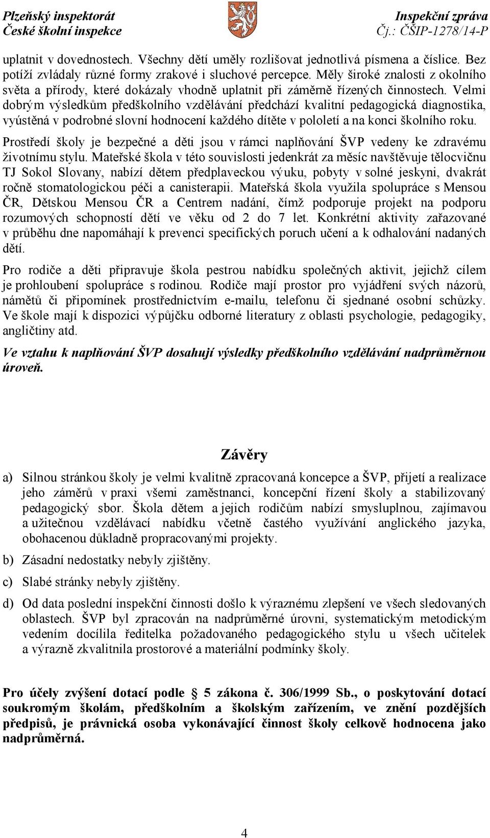 Velmi dobrým výsledkům předškolního vzdělávání předchází kvalitní pedagogická diagnostika, vyústěná v podrobné slovní hodnocení každého dítěte v pololetí a na konci školního roku.