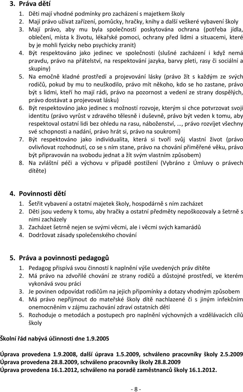 Být respektováno jako jedinec ve společnosti (slušné zacházení i když nemá pravdu, právo na přátelství, na respektování jazyka, barvy pleti, rasy či sociální a skupiny) 5.