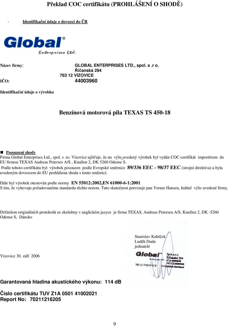 ku Benzínová motorová pila TEXAS TS 450-18 Posouzení shody Firma Global Enterprises Ltd., spol. s.ro. Vizovice ujišťuje, že na výše uvedený výrobek byl vydán COC certifikát importérem do EU firmou TEXAS Andreas Peterses A/S, Knullen 2, DK 5260 Odense S.