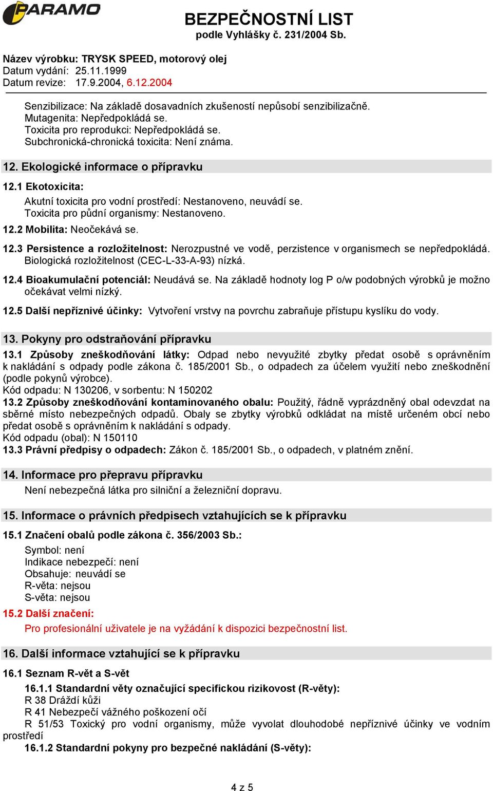 Biologická rozložitelnost (CEC-L-33-A-93) nízká. 12.4 Bioakumulační potenciál: Neudává se. Na základě hodnoty log P o/w podobných výrobků je možno očekávat velmi nízký. 12.5 Další nepříznivé účinky: Vytvoření vrstvy na povrchu zabraňuje přístupu kyslíku do vody.