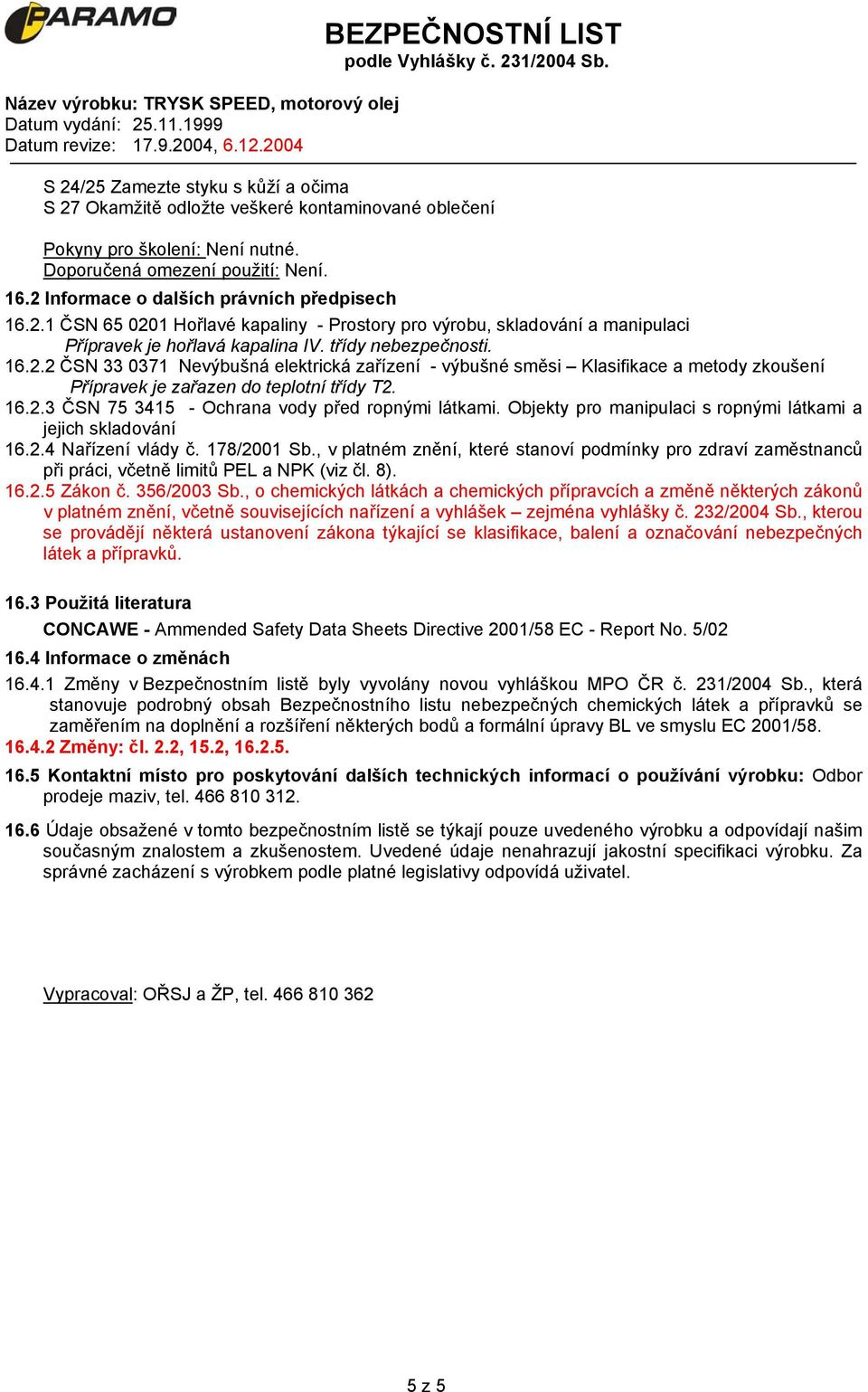 16.2.3 ČSN 75 3415 - Ochrana vody před ropnými látkami. Objekty pro manipulaci s ropnými látkami a jejich skladování 16.2.4 Nařízení vlády č. 178/2001 Sb.