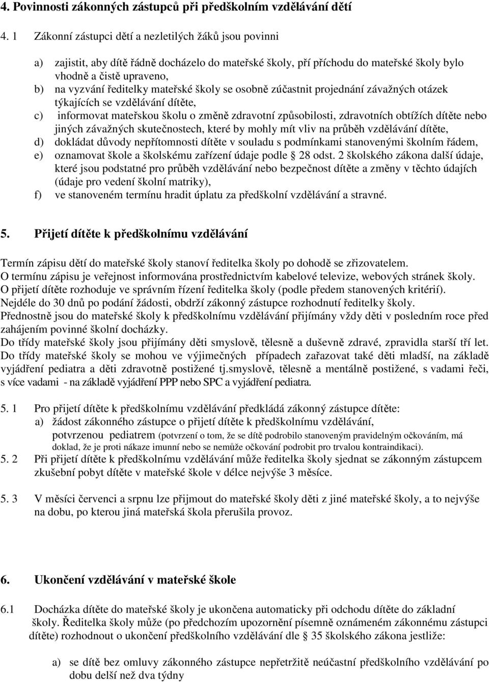 mateřské školy se osobně zúčastnit projednání závažných otázek týkajících se vzdělávání dítěte, c) informovat mateřskou školu o změně zdravotní způsobilosti, zdravotních obtížích dítěte nebo jiných