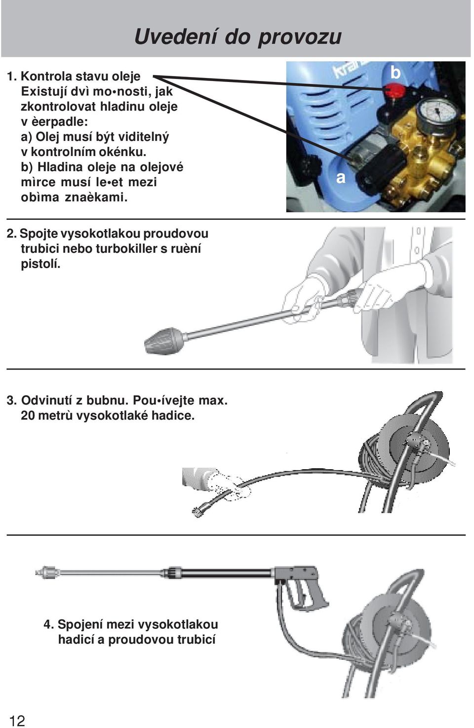 viditelný v kontrolním okénku. b) Hladina oleje na olejové mìrce musí le et mezi obìma znaèkami. a b 2.