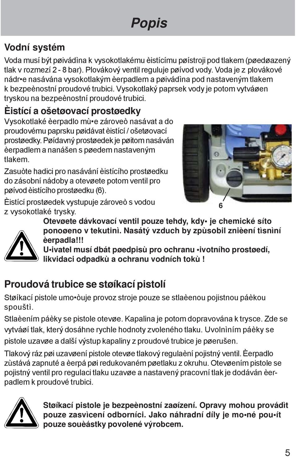 Vysokotlaký paprsek vody je potom vytváøen tryskou na bezpeènostní proudové trubici.
