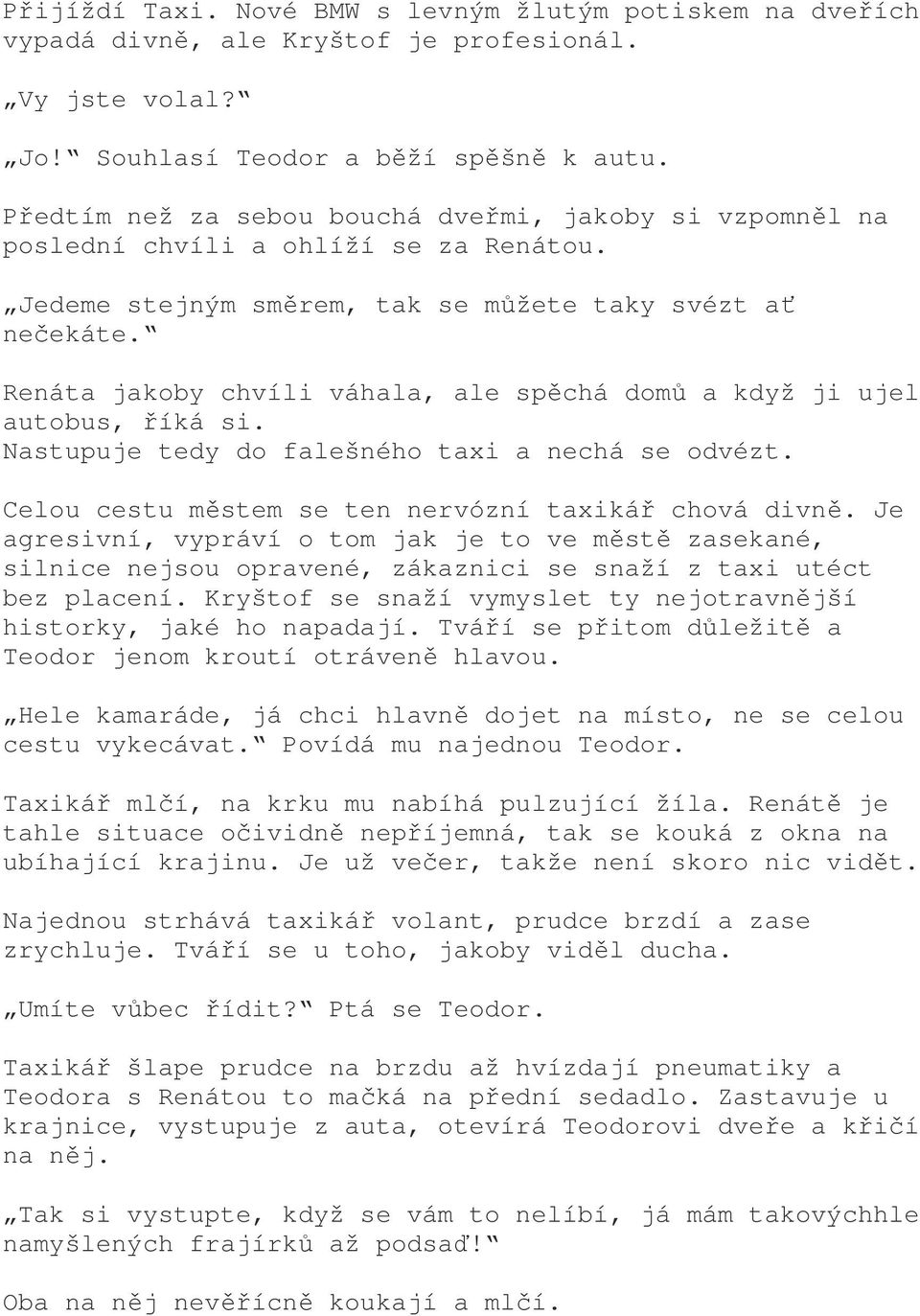 Renáta jakoby chvíli váhala, ale spěchá domů a když ji ujel autobus, říká si. Nastupuje tedy do falešného taxi a nechá se odvézt. Celou cestu městem se ten nervózní taxikář chová divně.