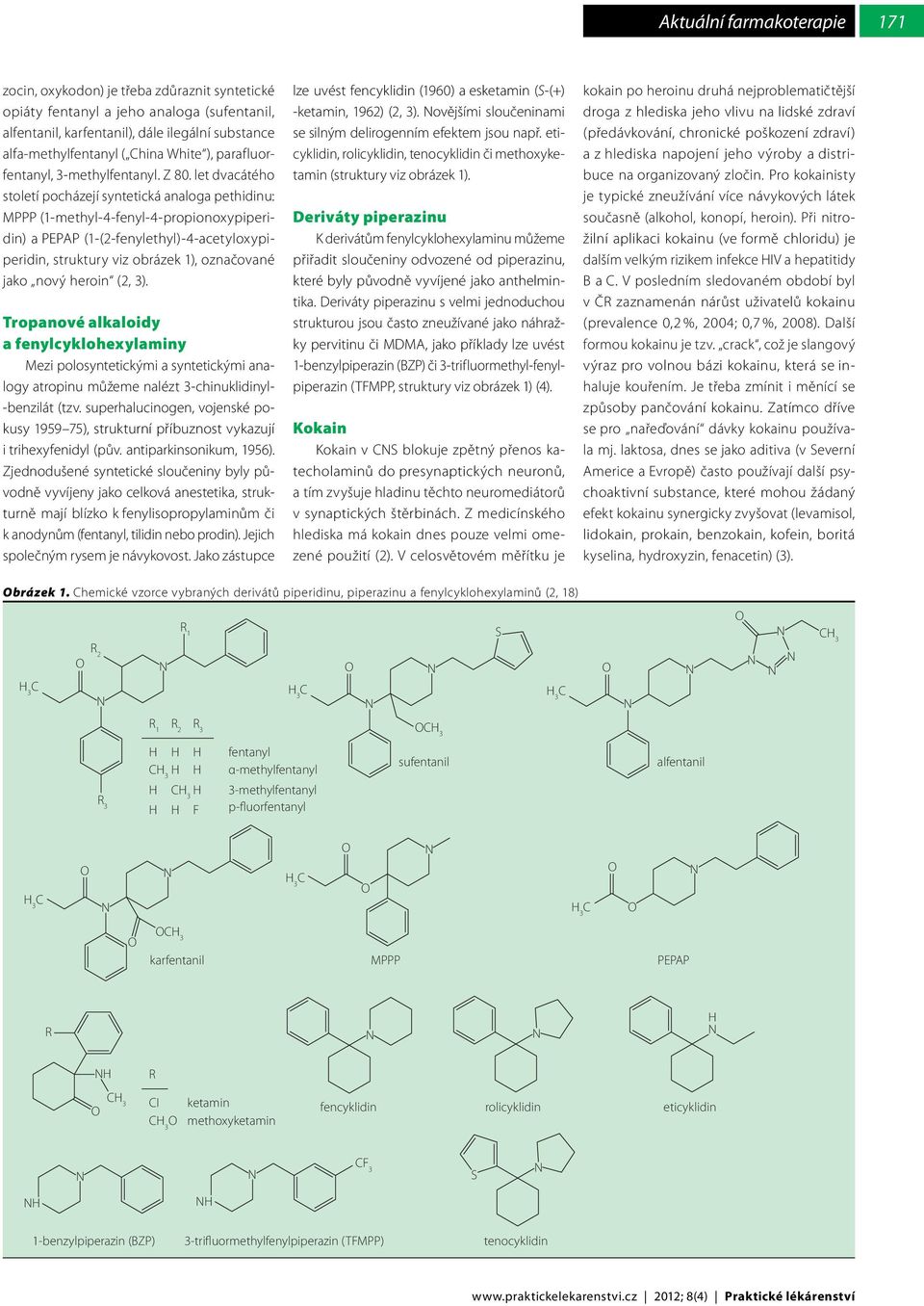 let dvacátého století pocházejí syntetická analoga pethidinu: MPPP (1-methyl-4-fenyl-4-propionoxypiperidin) a PEPAP (1-(2-fenylethyl)-4-acetyloxypiperidin, struktury viz obrázek 1), označované jako
