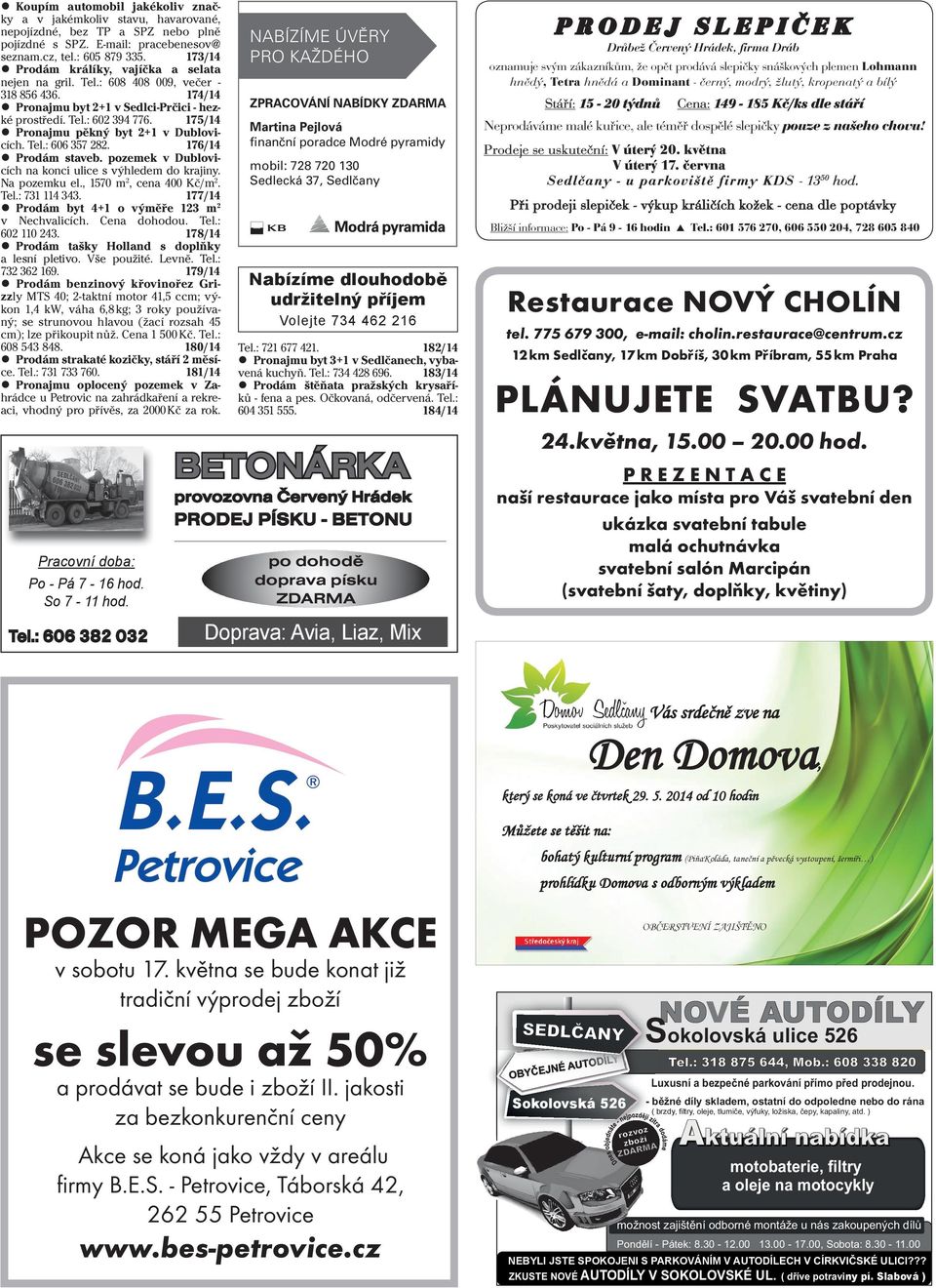 175/14 Pronajmu pěkný byt 2+1 v Dublovicích. Tel.: 606 357 282. 176/14 Prodám staveb. pozemek v Dublovicích na konci ulice s výhledem do krajiny. Na pozemku el., 1570 m 2, cena 400 Kč/m 2. Tel.: 731 114 343.