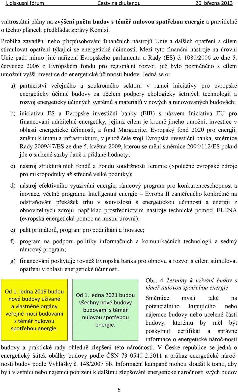 Mezi tyto finanční nástroje na úrovni Unie patří mimo jiné nařízení Evropského parlamentu a Rady (ES) č. 1080/2006 ze dne 5.