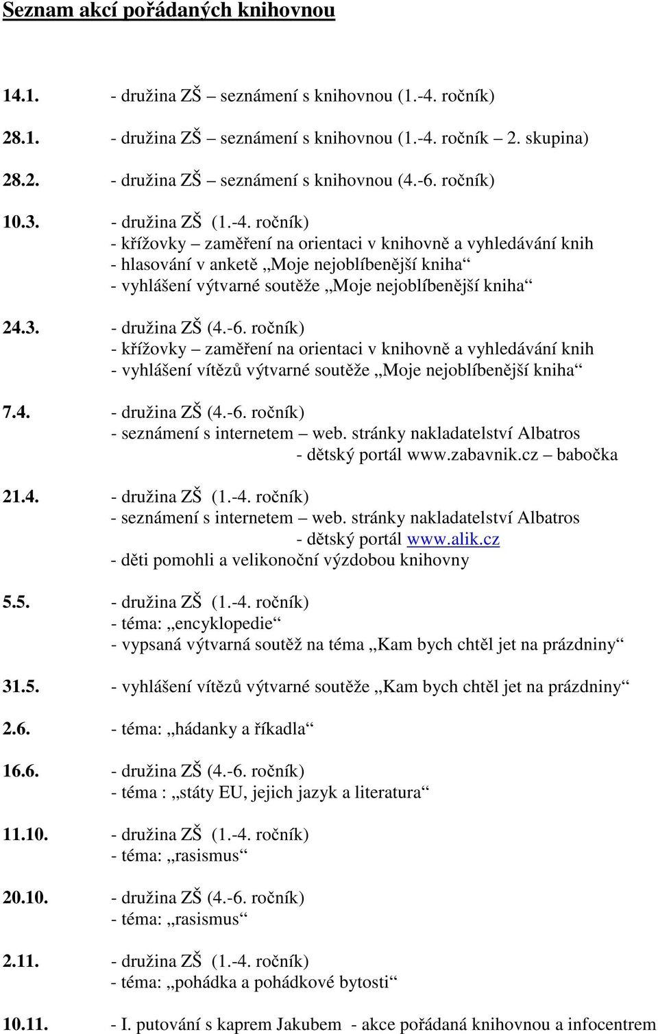 ročník) - křížovky zaměření na orientaci v knihovně a vyhledávání knih - hlasování v anketě Moje nejoblíbenější kniha - vyhlášení výtvarné soutěže Moje nejoblíbenější kniha 24.3. - družina ZŠ (4.-6.