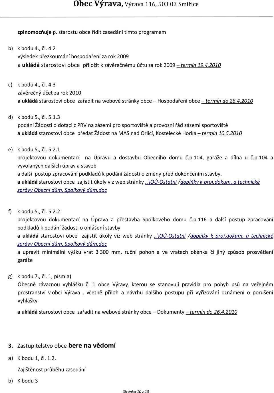 5.2010 e) k bodu 5., čl. 5.2.1 projektovou dokumentací na Úpravu a dostavbu Obecního domu č.p.104, garáže a dílna u č.p.104 a vyvolaných dalších úprav a staveb a další postup zpracování podkladů k podání žádosti o změny před dokončením stavby.