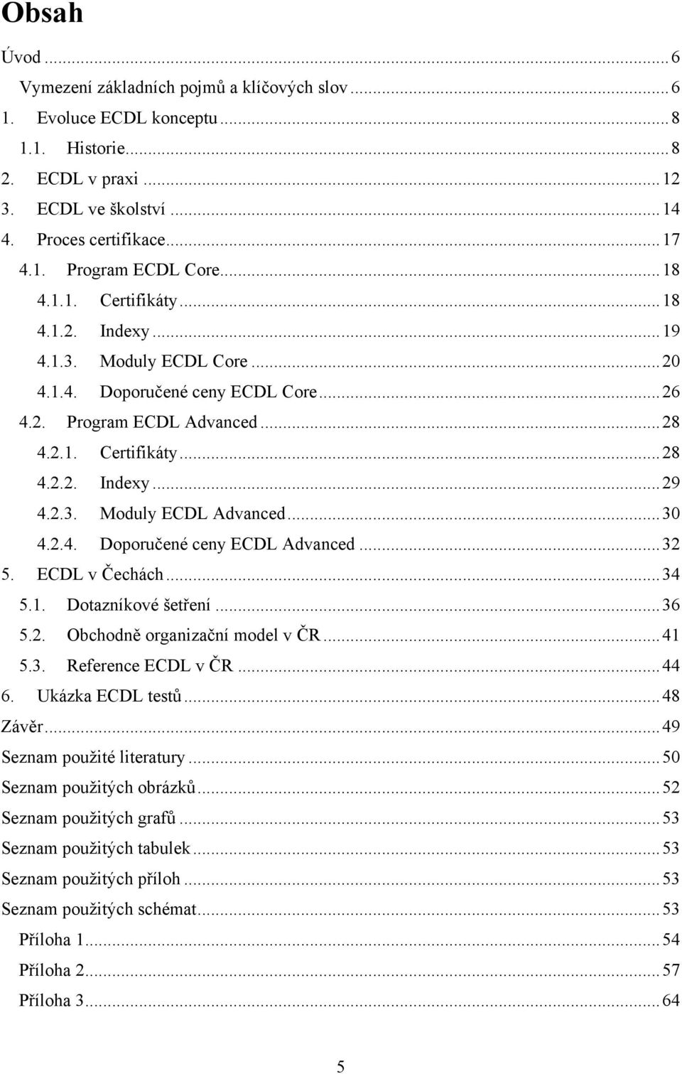 2.3. Moduly ECDL Advanced... 30 4.2.4. Doporučené ceny ECDL Advanced... 32 5. ECDL v Čechách... 34 5.1. Dotazníkové šetření... 36 5.2. Obchodně organizační model v ČR... 41 5.3. Reference ECDL v ČR.