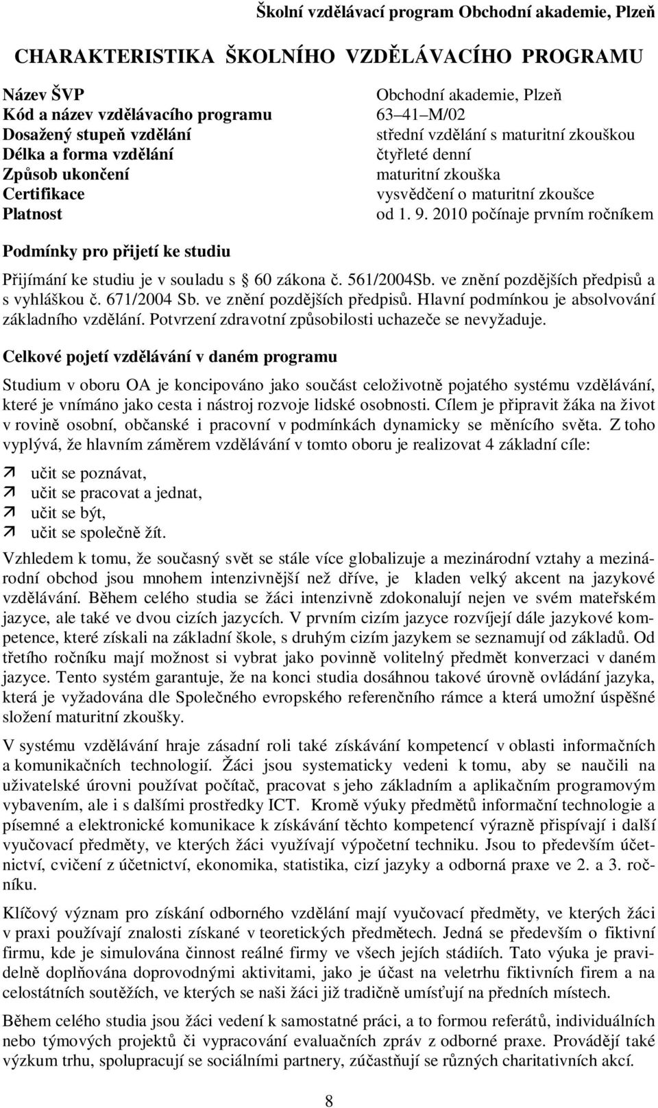 00 poínaje prvním roníkem Podmínky pro pijetí ke studiu ijímání ke studiu je v souladu s 60 zákona. 56/00Sb. ve znní pozdjších pedpis a s vyhláškou. 67/00 Sb. ve znní pozdjších pedpis. Hlavní podmínkou je absolvování základního vzdlání.