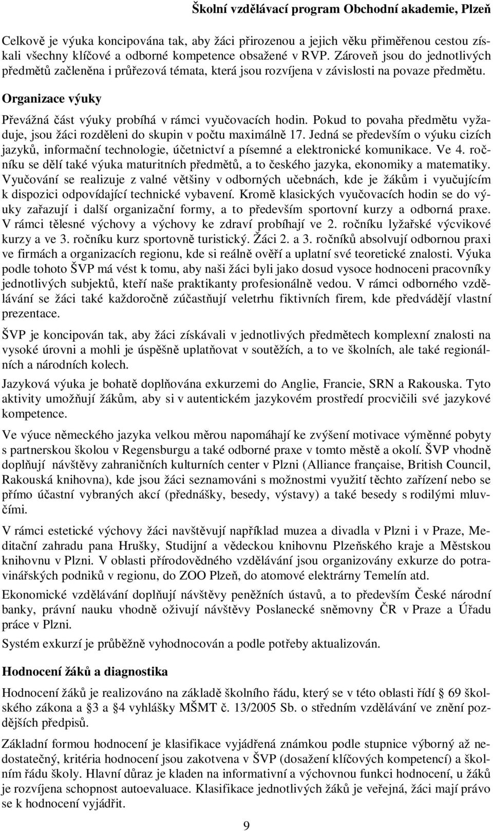 Pokud to povaha pedmtu vyžaduje, jsou žáci rozdleni do skupin v potu maximáln 7. Jedná se pedevším o výuku cizích jazyk, informaní technologie, úetnictví a písemné a elektronické komunikace. Ve.