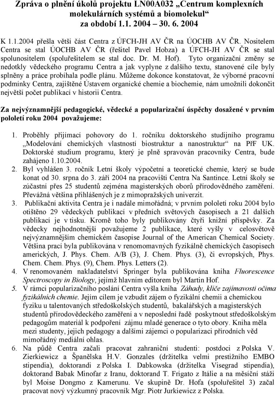 Tyto organizační změny se nedotkly vědeckého programu Centra a jak vyplyne z dalšího textu, stanovené cíle byly splněny a práce probíhala podle plánu.