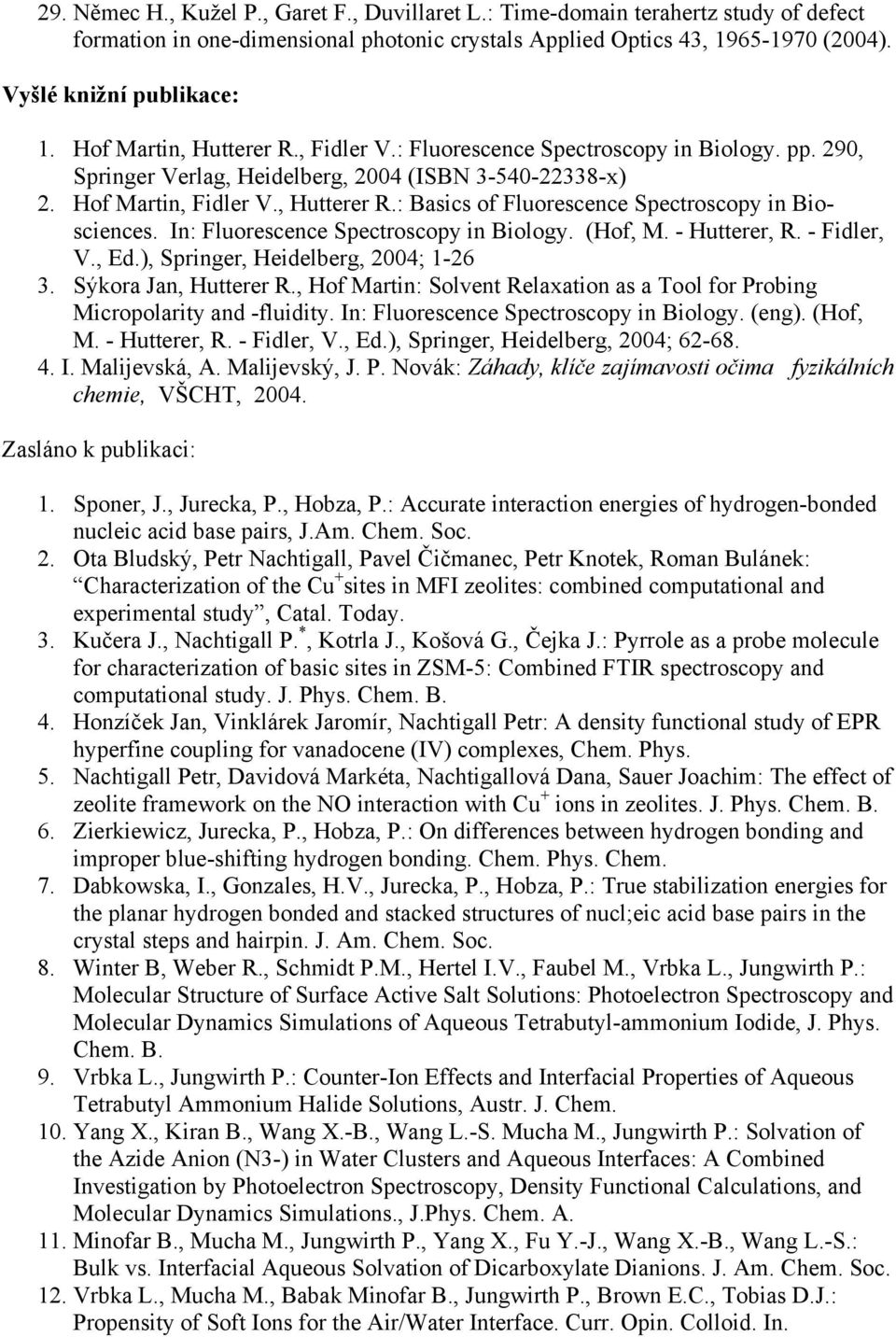 In: Fluorescence Spectroscopy in Biology. (Hof, M. - Hutterer, R. - Fidler, V., Ed.), Springer, Heidelberg, 2004; 1-26 3. Sýkora Jan, Hutterer R.