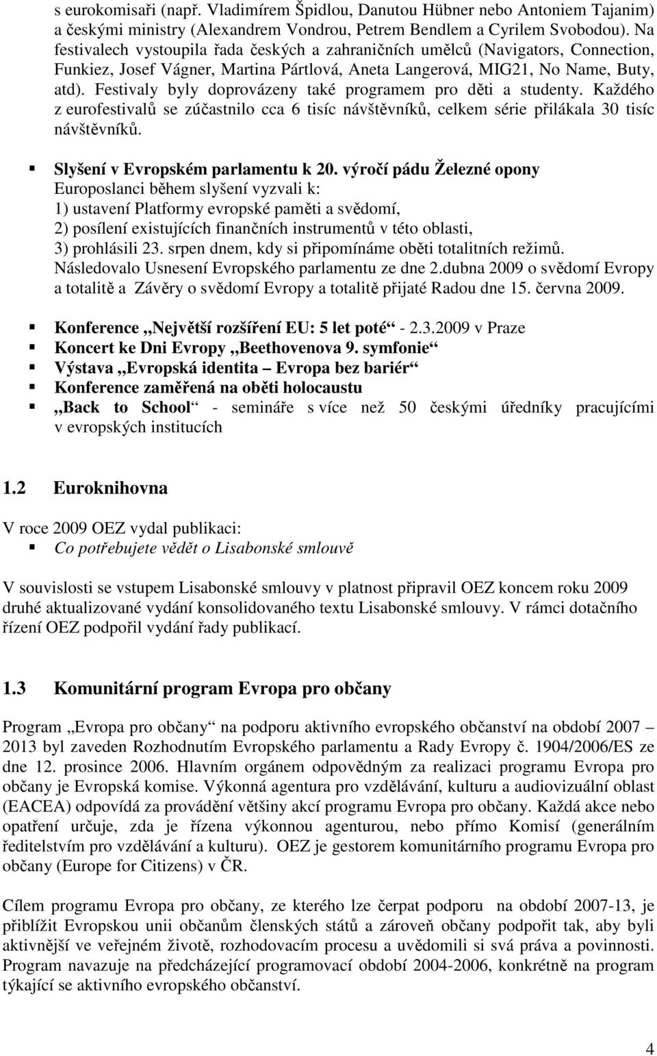 Festivaly byly doprovázeny také programem pro děti a studenty. Každého z eurofestivalů se zúčastnilo cca 6 tisíc návštěvníků, celkem série přilákala 30 tisíc návštěvníků.