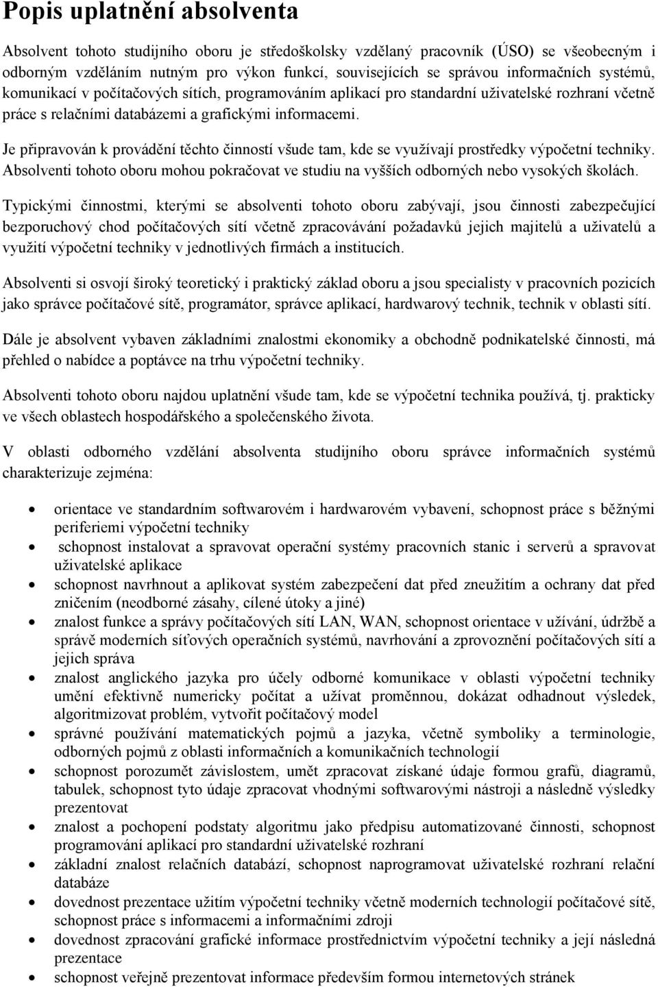 Je připravován k provádění těchto činností všude tam, kde se využívají prostředky výpočetní techniky. Absolventi tohoto oboru mohou pokračovat ve studiu na vyšších odborných nebo vysokých školách.