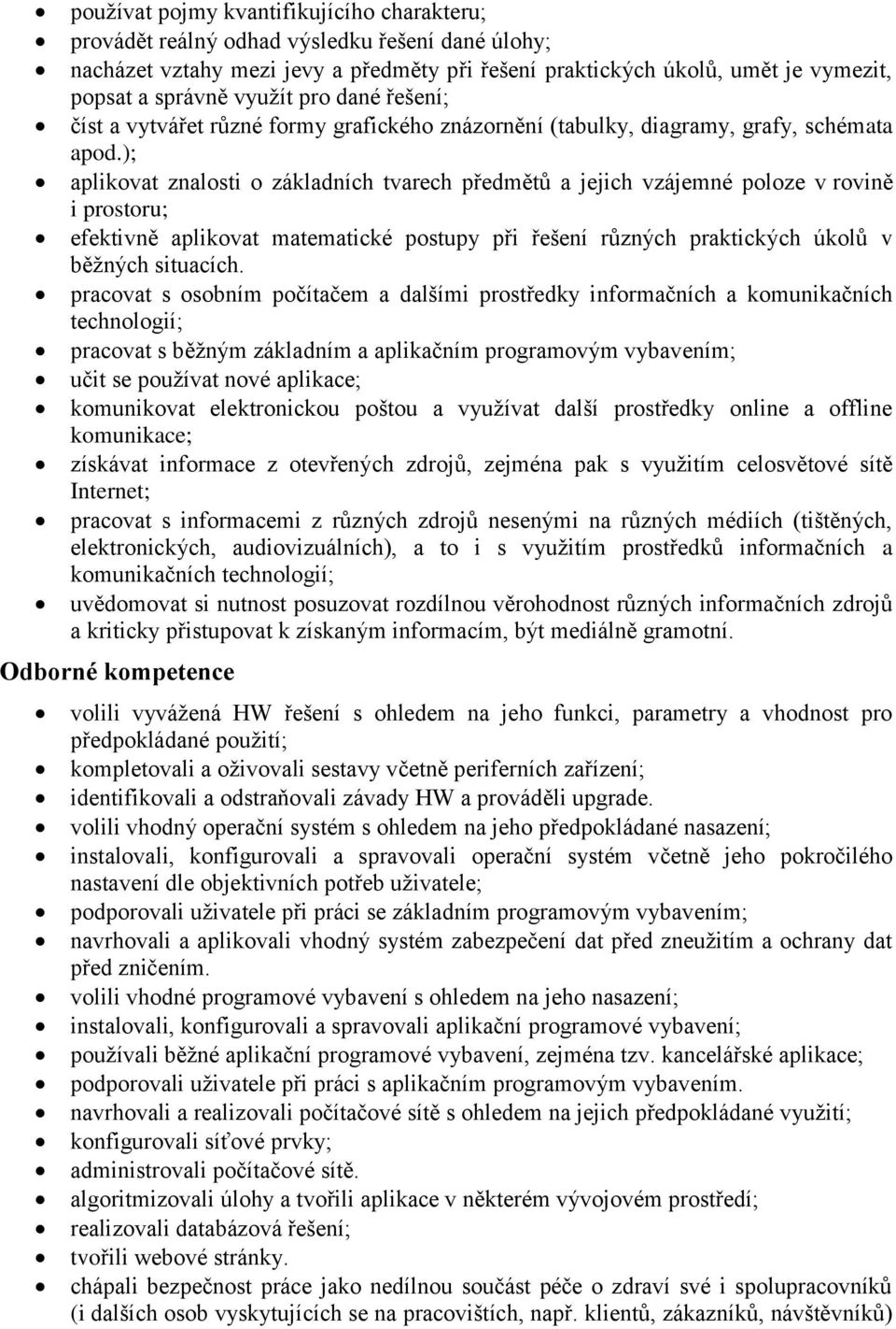 ); aplikovat znalosti o základních tvarech předmětů a jejich vzájemné poloze v rovině i prostoru; efektivně aplikovat matematické postupy při řešení různých praktických úkolů v běžných situacích.