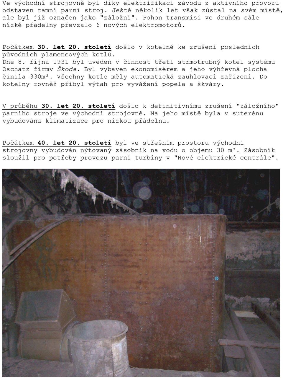 října 1931 byl uveden v činnost třetí strmotrubný kotel systému Oschatz firmy Škoda. Byl vybaven ekonomisérem a jeho výhřevná plocha činila 330m². Všechny kotle měly automatická zauhlovací zařízení.