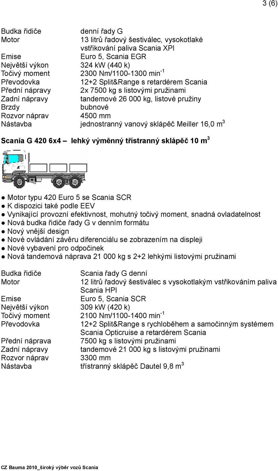 16,0 m 3 Scania G 420 6x4 lehký výměnný třístranný sklápěč 10 m 3 typu 420 Euro 5 se Scania SCR K dispozici také podle EEV Vynikající provozní efektivnost, mohutný točivý moment, snadná ovladatelnost