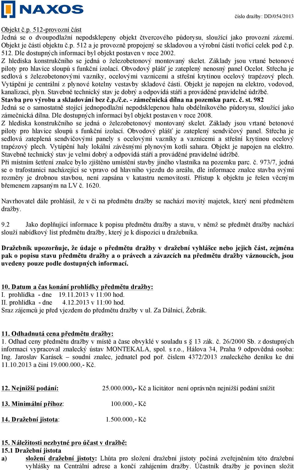 Základy jsou vrtané betonové piloty pro hlavice sloupů s funkční izolací. Obvodový plášť je zateplený nenosný panel Ocelot.